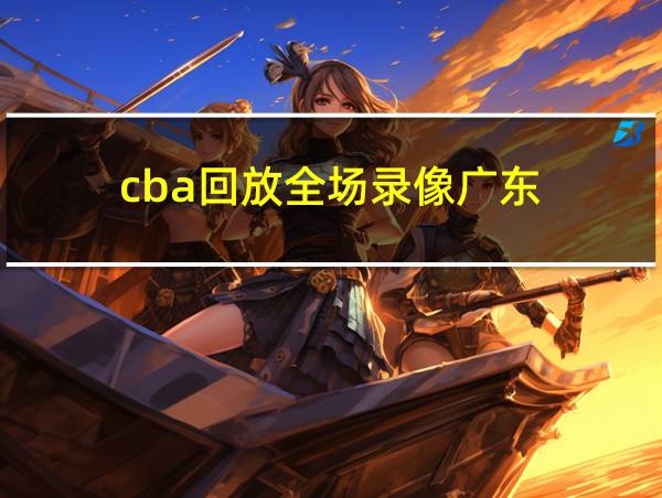 cba回放全场录像广东的相关图片