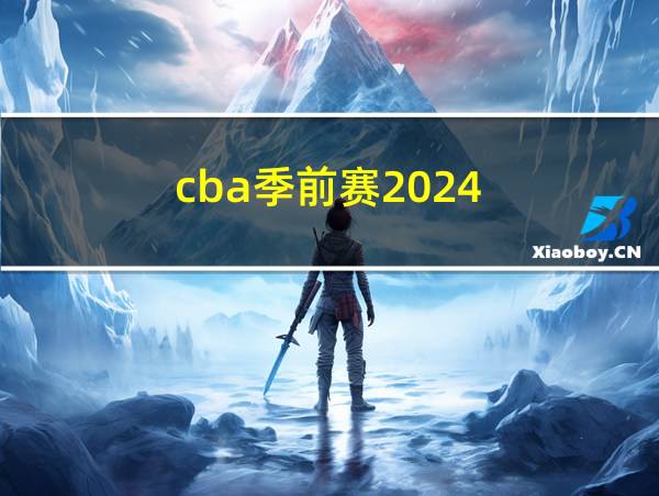 cba季前赛2024-2025直播的相关图片