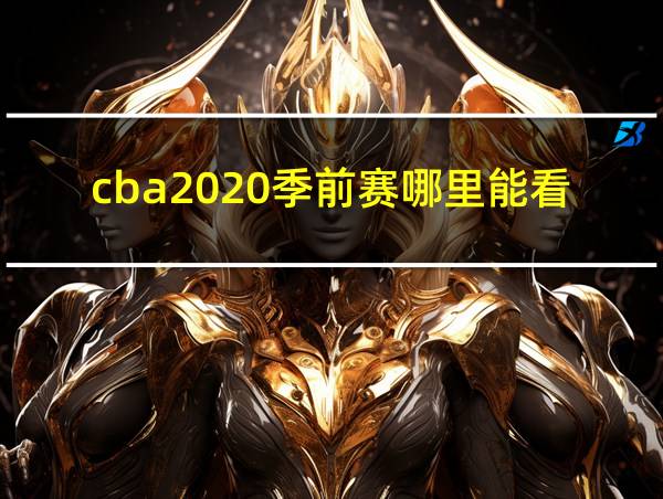 cba2020季前赛哪里能看直播的相关图片