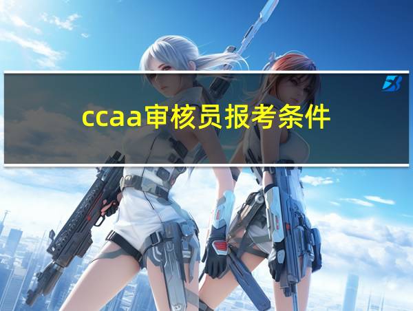 ccaa审核员报考条件的相关图片