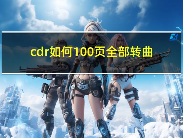 cdr如何100页全部转曲的相关图片