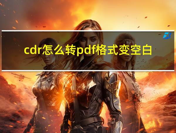 cdr怎么转pdf格式变空白了的相关图片