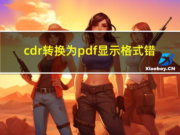 cdr转换为pdf显示格式错误的相关图片