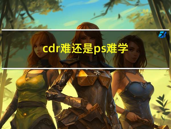 cdr难还是ps难学的相关图片