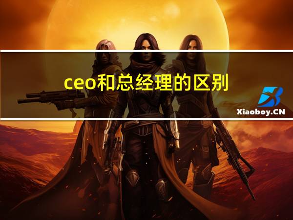 ceo和总经理的区别的相关图片