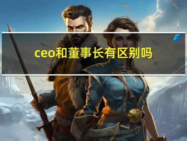 ceo和董事长有区别吗的相关图片