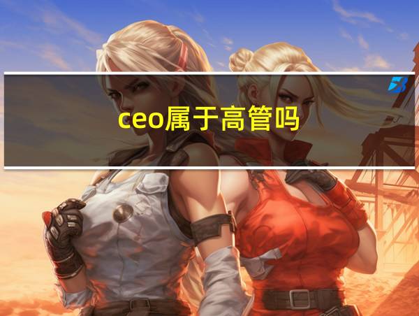 ceo属于高管吗的相关图片