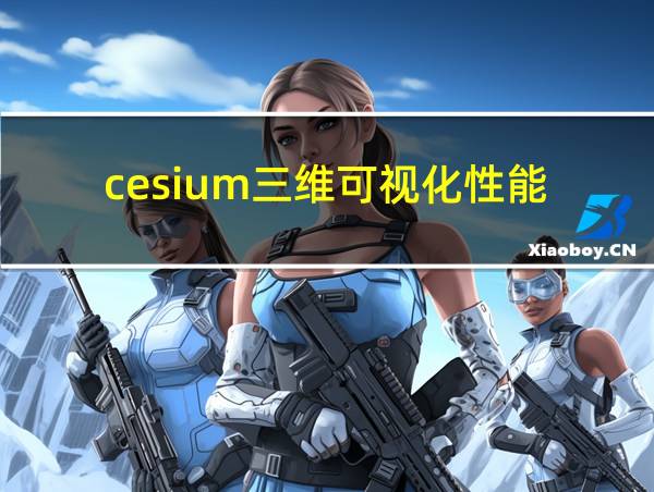 cesium三维可视化性能的相关图片