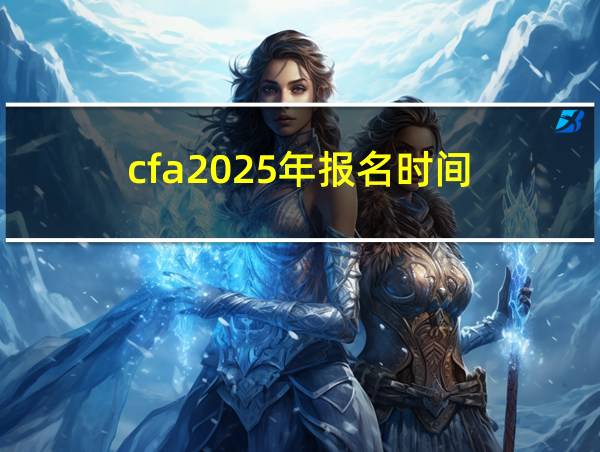 cfa2025年报名时间的相关图片