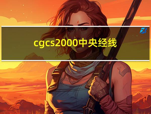 cgcs2000中央经线的相关图片