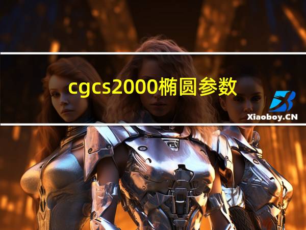 cgcs2000椭圆参数的相关图片