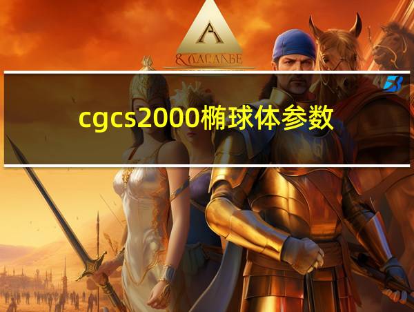 cgcs2000椭球体参数的相关图片