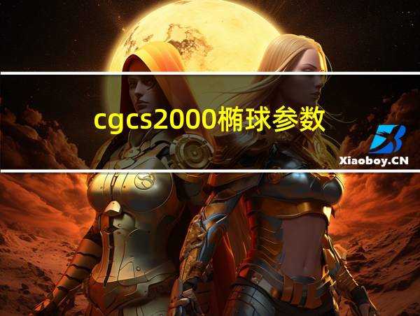 cgcs2000椭球参数的相关图片