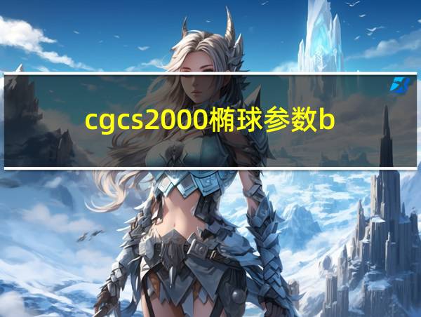 cgcs2000椭球参数b的相关图片