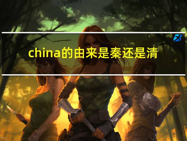 china的由来是秦还是清的相关图片