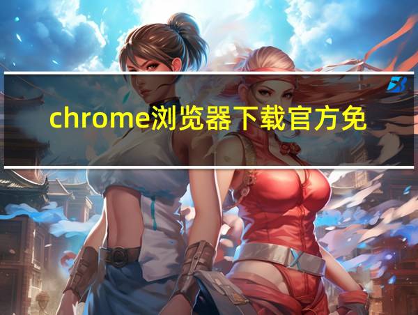 chrome浏览器下载官方免费的相关图片