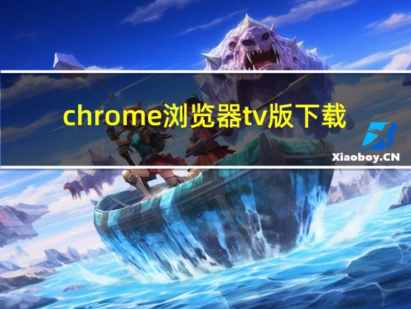 chrome浏览器tv版下载的相关图片