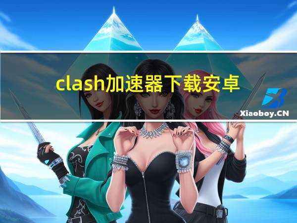 clash加速器下载安卓的相关图片