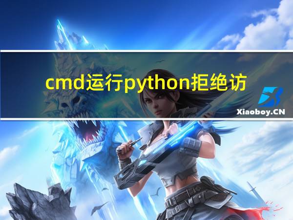 cmd运行python拒绝访问的相关图片