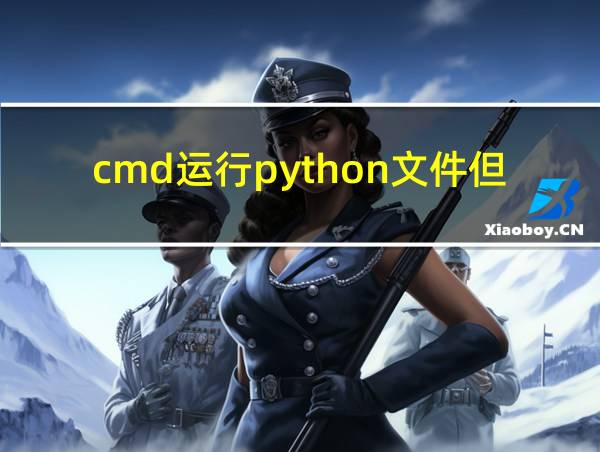 cmd运行python文件但找不到的相关图片