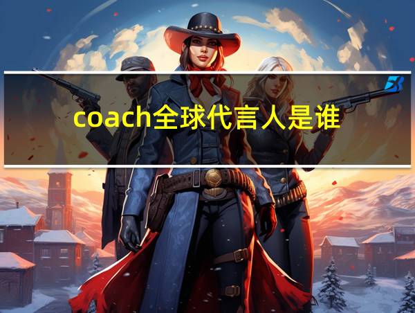 coach全球代言人是谁的相关图片