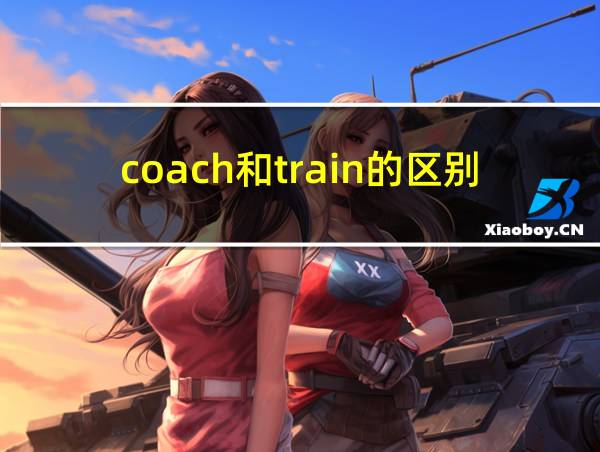 coach和train的区别的相关图片