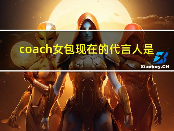 coach女包现在的代言人是谁的相关图片