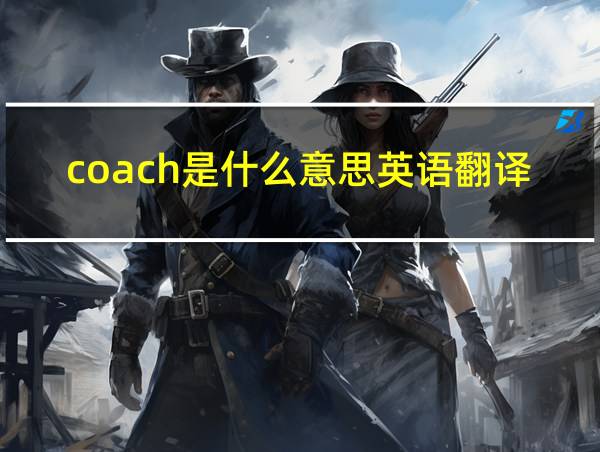 coach是什么意思英语翻译的相关图片