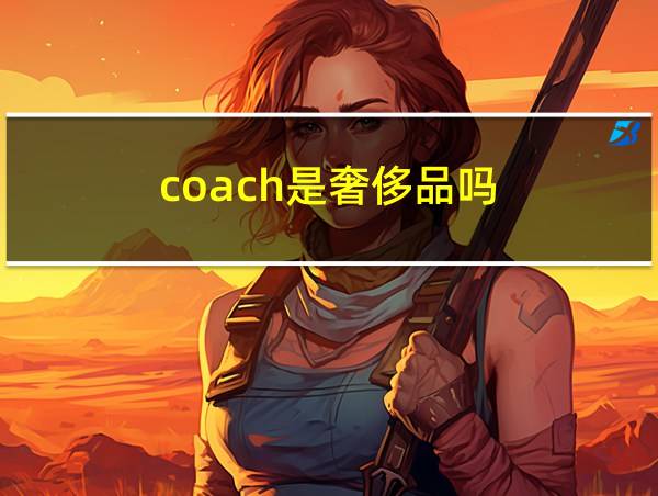 coach是奢侈品吗的相关图片