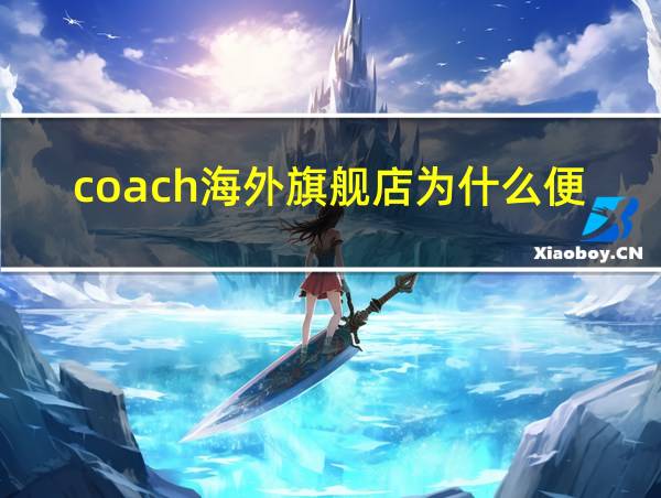 coach海外旗舰店为什么便宜很多的相关图片