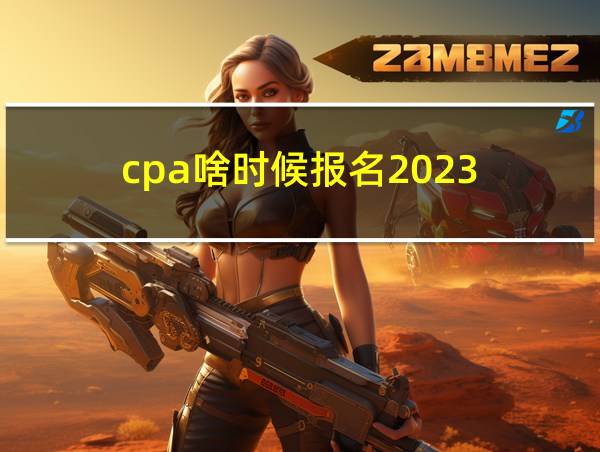 cpa啥时候报名2023的相关图片