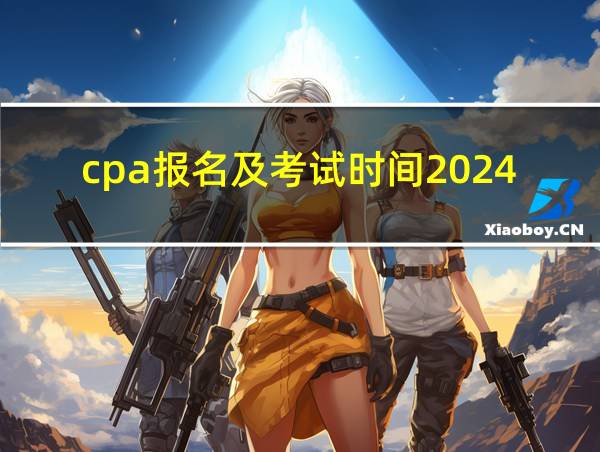 cpa报名及考试时间2024的相关图片