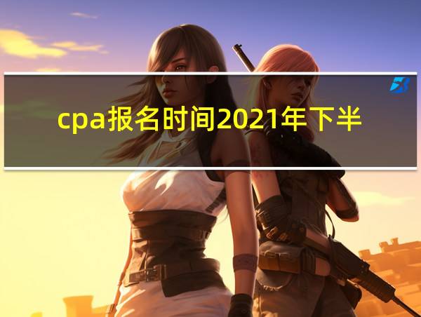 cpa报名时间2021年下半年的相关图片