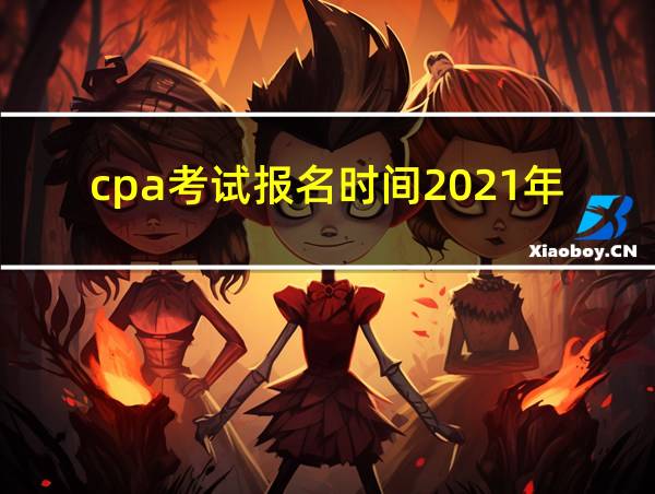 cpa考试报名时间2021年的相关图片