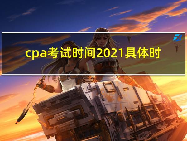 cpa考试时间2021具体时间的相关图片