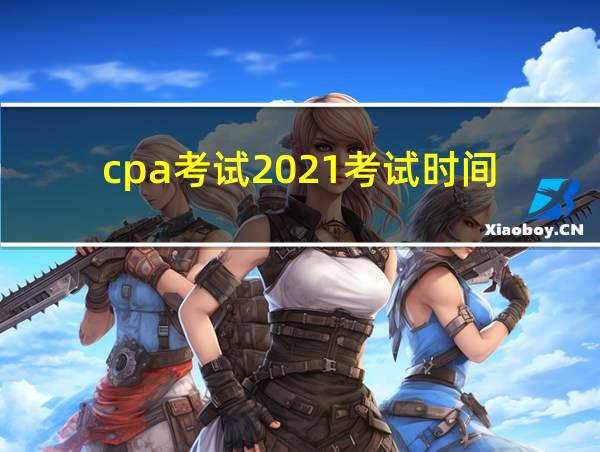 cpa考试2021考试时间的相关图片