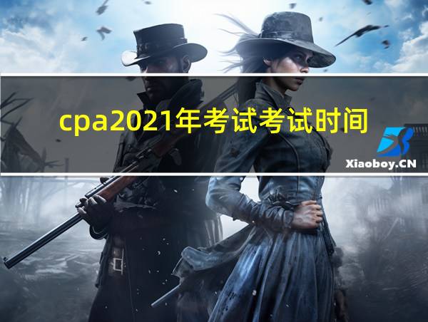 cpa2021年考试考试时间的相关图片