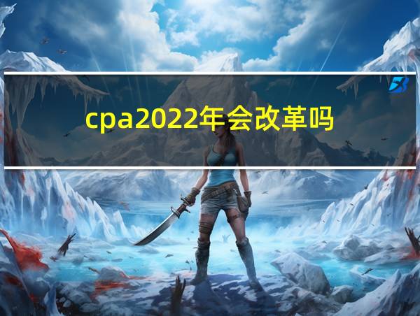 cpa2022年会改革吗的相关图片