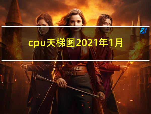 cpu天梯图2021年1月的相关图片