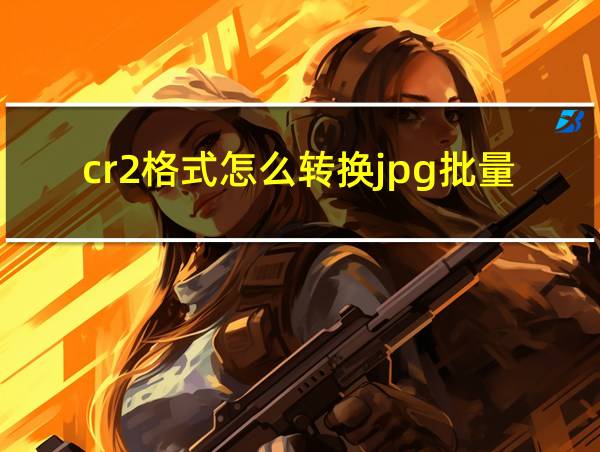 cr2格式怎么转换jpg批量的相关图片