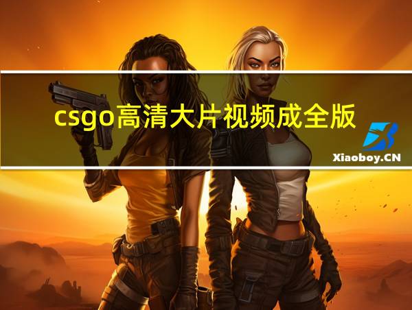 csgo高清大片视频成全版的相关图片