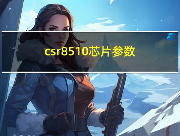 csr8510芯片参数的相关图片