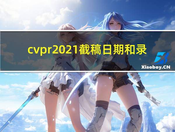 cvpr2021截稿日期和录用日期的相关图片