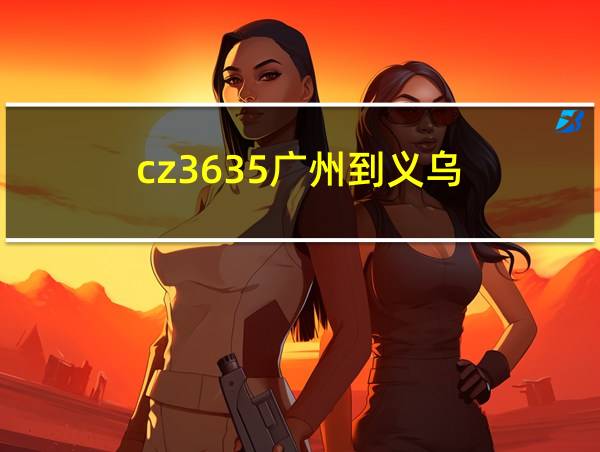 cz3635广州到义乌的相关图片