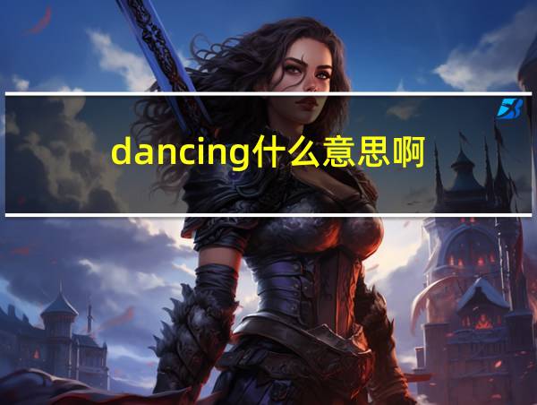 dancing什么意思啊的相关图片