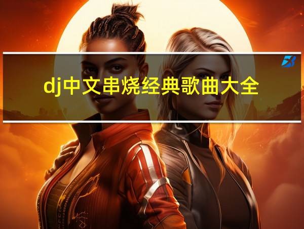 dj中文串烧经典歌曲大全的相关图片