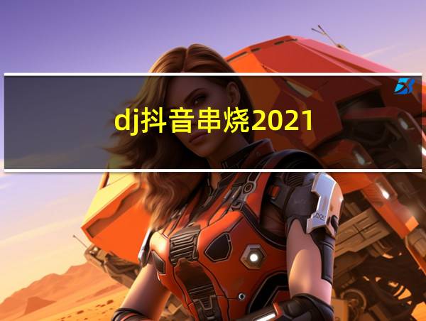 dj抖音串烧2021的相关图片