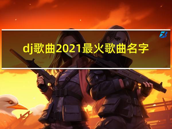 dj歌曲2021最火歌曲名字的相关图片