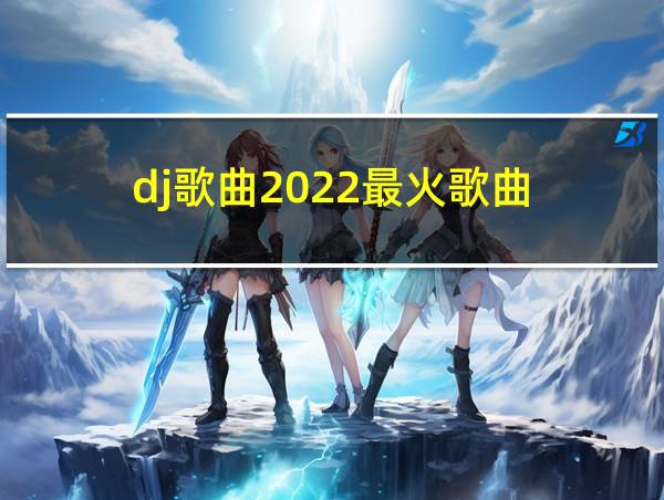 dj歌曲2022最火歌曲的相关图片