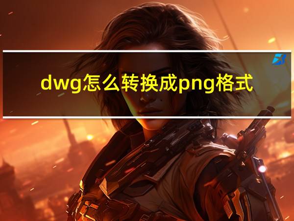 dwg怎么转换成png格式的相关图片